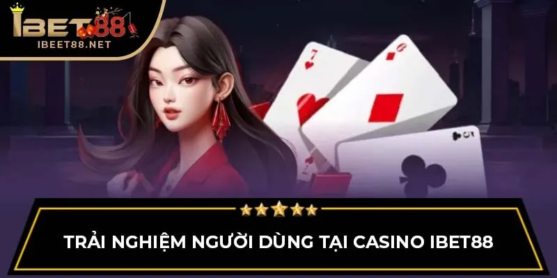 Casino IBET88: Trải Nghiệm Thực Tế Với Các Trò Chơi Đẳng Cấp 3 Trải nghiệm người dùng tại Casino IBET88
