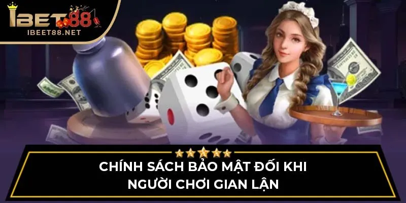 Chính Sách Bảo Mật IBET88 - Bảo Vệ Toàn Diện Cho Người Chơi 3 Chính sách bảo mật đối với người chơi gian lận